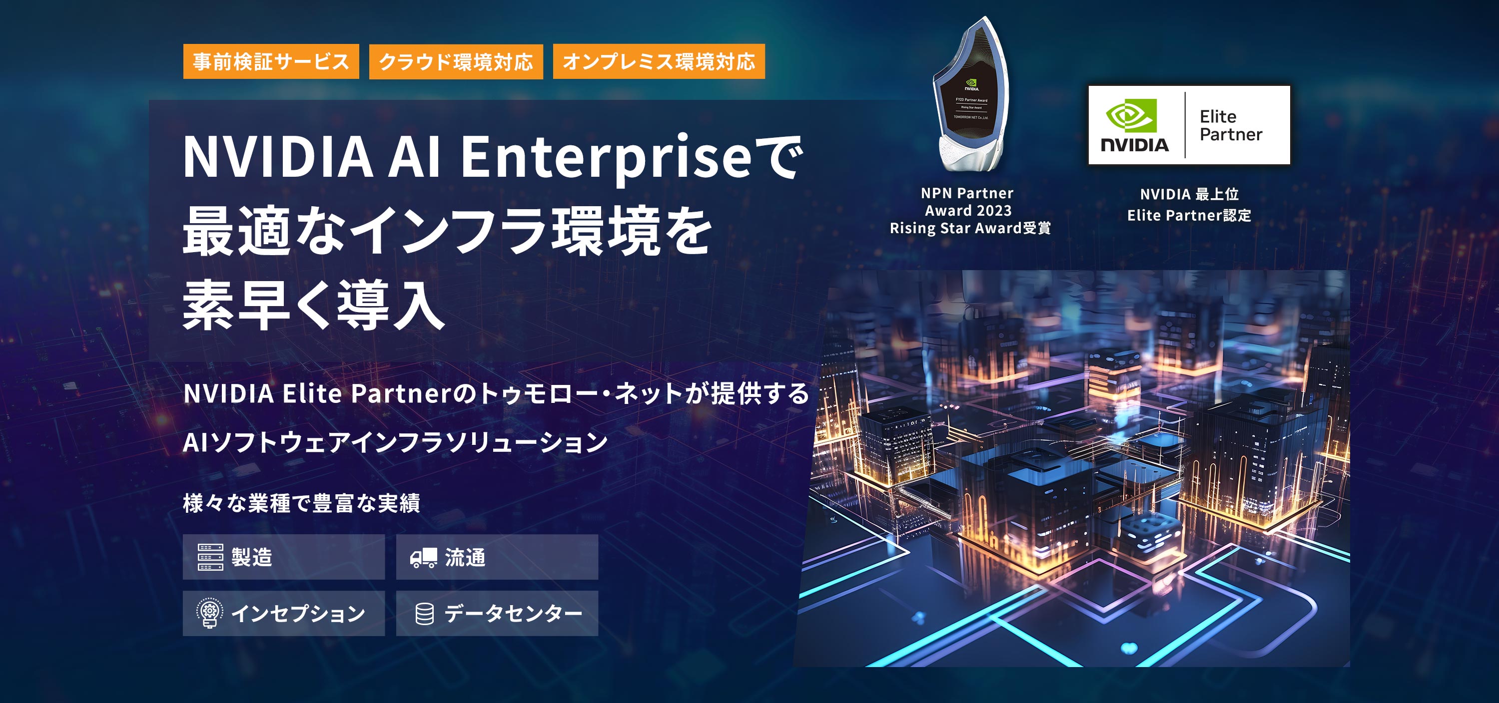 事前検証サービス　クラウド環境対応　オンプレミス環境対応　NVIDIA AI Enterpriseで最適なインフラ環境を素早く導入　NVIDIA Elite Partnerのトゥモロー・ネットが提供するAIソフトウェアインフラソリューション　様々な業種で豊富な実績　製造　流通　インセプション　データセンター