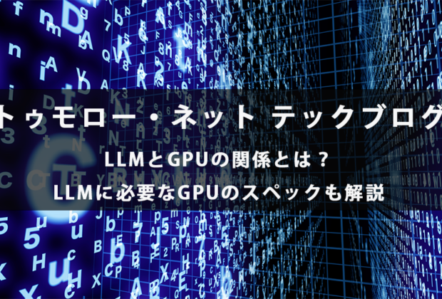 LLMとGPUの関係とは？LLMに必要なGPUのスペックも解説【トゥモロー・ネット テックブログ】