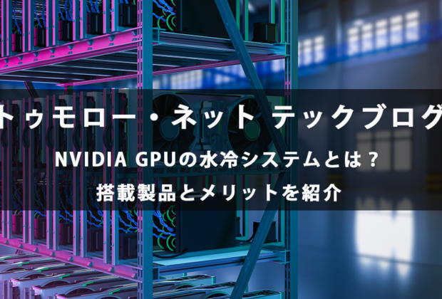 NVIDIA GPUの水冷システムとは？搭載製品とメリットを紹介【トゥモロー・ネット テックブログ】