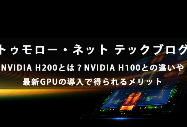 NVIDIA H200とは？NVIDIA H100との違いや最新GPUの導入で得られるメリット【トゥモロー・ネット テックブログ】